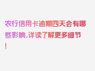 农行信用卡逾期四天会有哪些影响，详读了解更多细节！