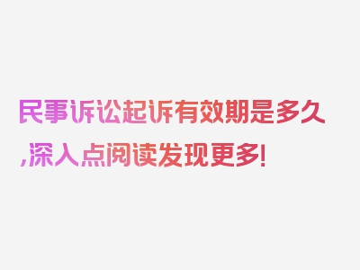 民事诉讼起诉有效期是多久，深入点阅读发现更多！