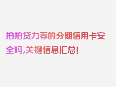 拍拍贷力荐的分期信用卡安全吗，关键信息汇总！