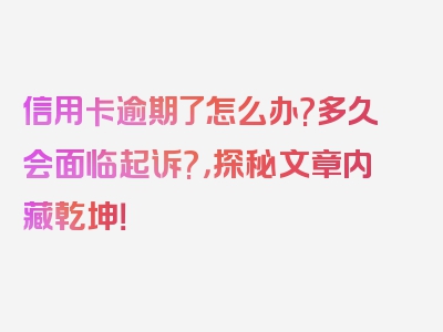 信用卡逾期了怎么办?多久会面临起诉?，探秘文章内藏乾坤！