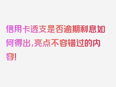 信用卡透支是否逾期利息如何得出，亮点不容错过的内容！