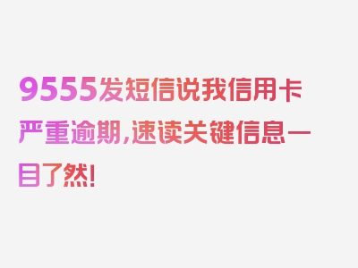 9555发短信说我信用卡严重逾期，速读关键信息一目了然！