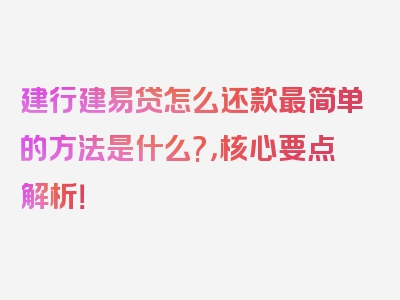 建行建易贷怎么还款最简单的方法是什么?，核心要点解析！