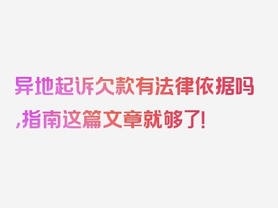 异地起诉欠款有法律依据吗，指南这篇文章就够了！