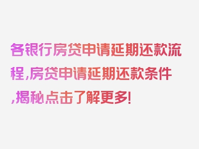 各银行房贷申请延期还款流程,房贷申请延期还款条件，揭秘点击了解更多！