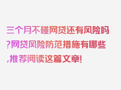 三个月不碰网贷还有风险吗?网贷风险防范措施有哪些，推荐阅读这篇文章！