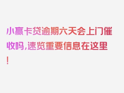 小赢卡贷逾期六天会上门催收吗，速览重要信息在这里！