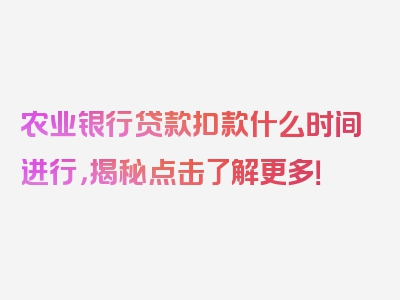 农业银行贷款扣款什么时间进行，揭秘点击了解更多！