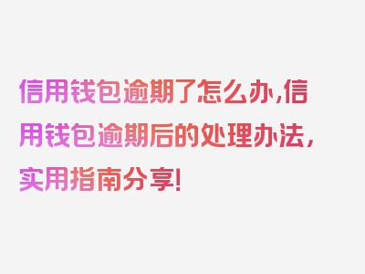 信用钱包逾期了怎么办,信用钱包逾期后的处理办法，实用指南分享！