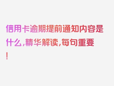 信用卡逾期提前通知内容是什么，精华解读，每句重要！