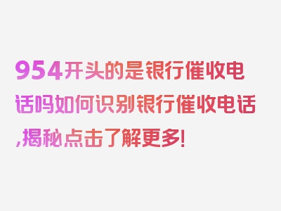 954开头的是银行催收电话吗如何识别银行催收电话，揭秘点击了解更多！