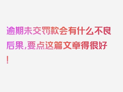 逾期未交罚款会有什么不良后果，要点这篇文章得很好！