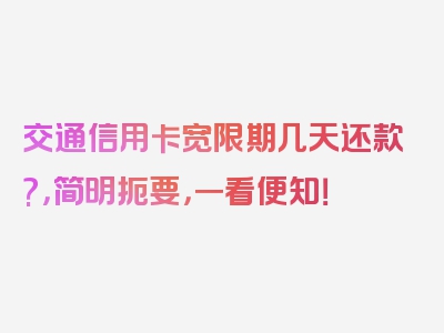 交通信用卡宽限期几天还款?，简明扼要，一看便知！