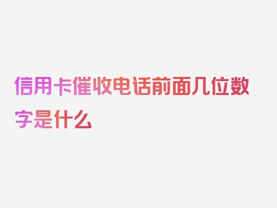 信用卡催收电话前面几位数字是什么