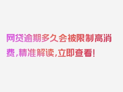 网贷逾期多久会被限制高消费，精准解读，立即查看！