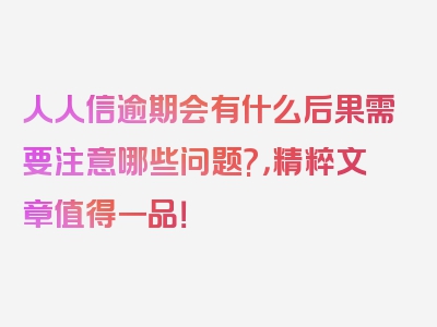 人人信逾期会有什么后果需要注意哪些问题?，精粹文章值得一品！