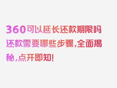 360可以延长还款期限吗还款需要哪些步骤，全面揭秘，点开即知！