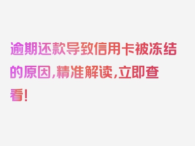 逾期还款导致信用卡被冻结的原因，精准解读，立即查看！