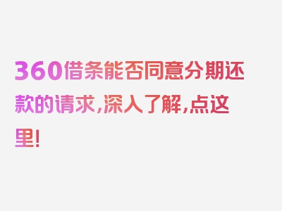 360借条能否同意分期还款的请求，深入了解，点这里！