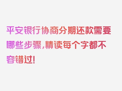 平安银行协商分期还款需要哪些步骤，精读每个字都不容错过！