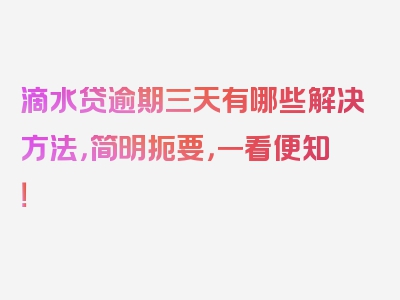 滴水贷逾期三天有哪些解决方法，简明扼要，一看便知！