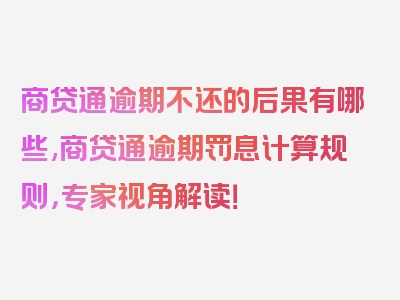 商贷通逾期不还的后果有哪些,商贷通逾期罚息计算规则，专家视角解读！