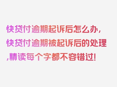 快贷付逾期起诉后怎么办,快贷付逾期被起诉后的处理，精读每个字都不容错过！