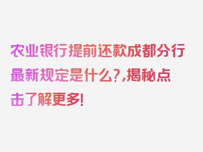 农业银行提前还款成都分行最新规定是什么?，揭秘点击了解更多！