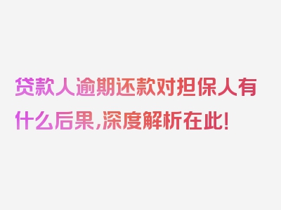 贷款人逾期还款对担保人有什么后果，深度解析在此！