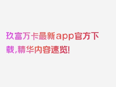 玖富万卡最新app官方下载，精华内容速览！