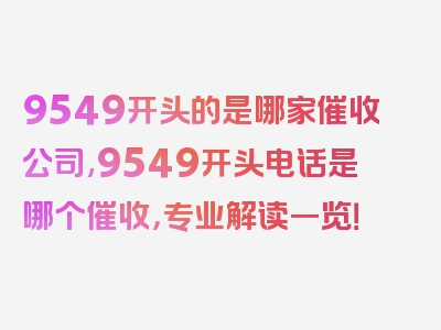 9549开头的是哪家催收公司,9549开头电话是哪个催收，专业解读一览！