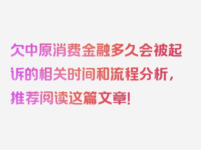 欠中原消费金融多久会被起诉的相关时间和流程分析，推荐阅读这篇文章！