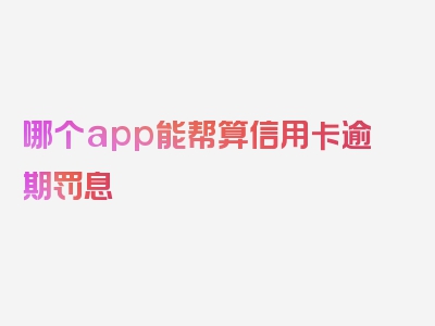 哪个app能帮算信用卡逾期罚息