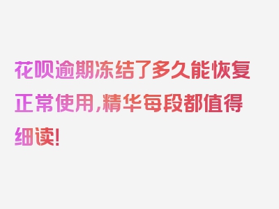 花呗逾期冻结了多久能恢复正常使用，精华每段都值得细读！