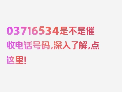 03716534是不是催收电话号码，深入了解，点这里！