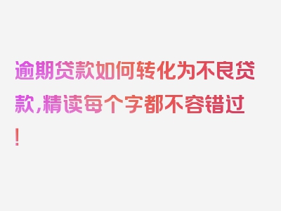 逾期贷款如何转化为不良贷款，精读每个字都不容错过！