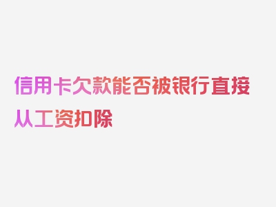 信用卡欠款能否被银行直接从工资扣除