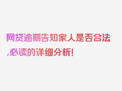 网贷逾期告知家人是否合法，必读的详细分析！