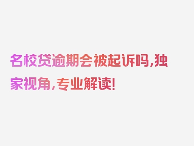 名校贷逾期会被起诉吗，独家视角，专业解读！