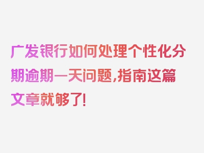 广发银行如何处理个性化分期逾期一天问题，指南这篇文章就够了！