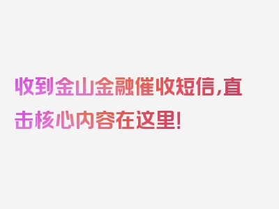 收到金山金融催收短信，直击核心内容在这里！