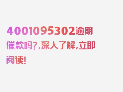 4001095302逾期催款吗?，深入了解，立即阅读！