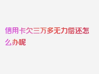 信用卡欠三万多无力偿还怎么办呢