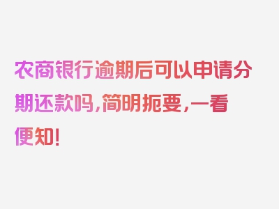 农商银行逾期后可以申请分期还款吗，简明扼要，一看便知！