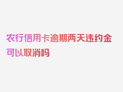 农行信用卡逾期两天违约金可以取消吗