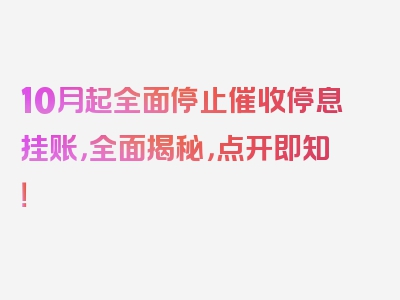 10月起全面停止催收停息挂账，全面揭秘，点开即知！