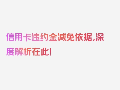 信用卡违约金减免依据，深度解析在此！