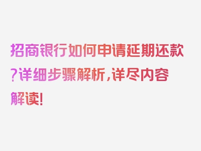 招商银行如何申请延期还款?详细步骤解析，详尽内容解读！