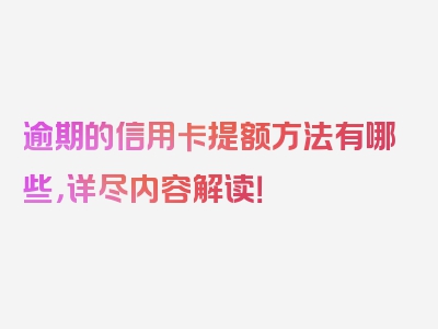 逾期的信用卡提额方法有哪些，详尽内容解读！