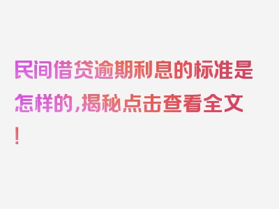 民间借贷逾期利息的标准是怎样的，揭秘点击查看全文！